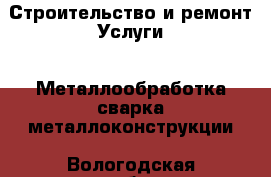 Строительство и ремонт Услуги - Металлообработка,сварка,металлоконструкции. Вологодская обл.,Великий Устюг г.